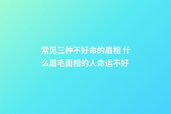 常见三种不好命的眉相 什么眉毛面相的人命运不好